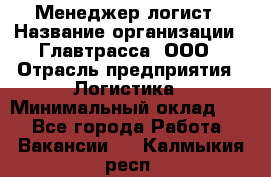 Менеджер-логист › Название организации ­ Главтрасса, ООО › Отрасль предприятия ­ Логистика › Минимальный оклад ­ 1 - Все города Работа » Вакансии   . Калмыкия респ.